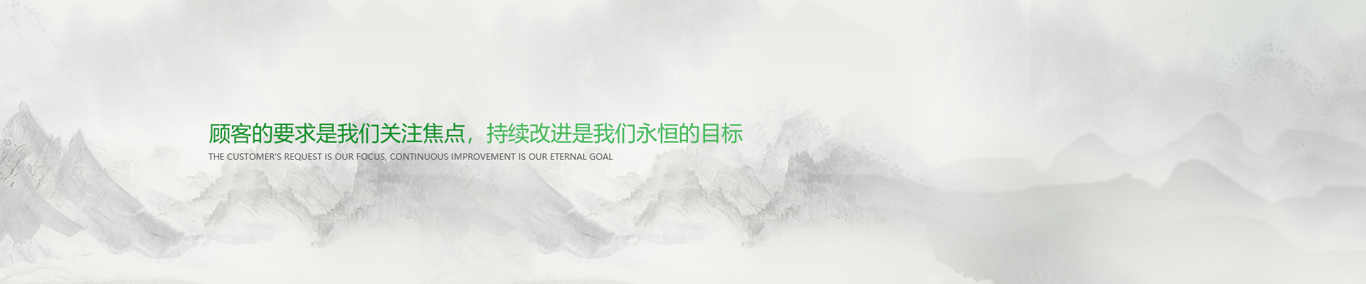 顧客的要求是我們關(guān)注焦點(diǎn)，持續(xù)改進(jìn)是我們永遠(yuǎn)的目標(biāo)。